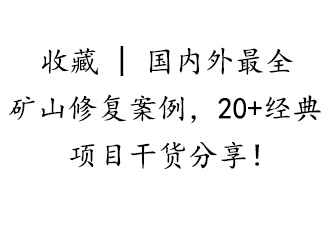 收藏 | 国内外最全矿山修复案例，20+经典项目干